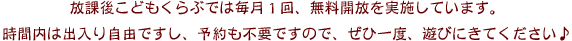 放課後こどもくらぶでは毎月１回、無料開放を実施しています。時間内は出入り自由ですし、予約も不要ですので、ぜひ一度、遊びにきてください♪