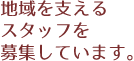 地域を支えるスタッフを募集しています。